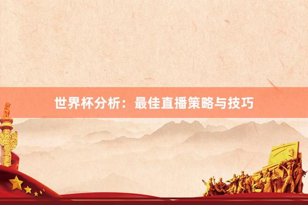 世界杯分析：最佳直播策略与技巧