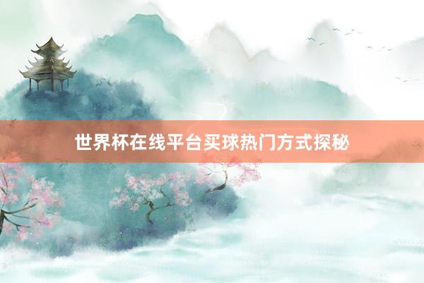 世界杯在线平台买球热门方式探秘