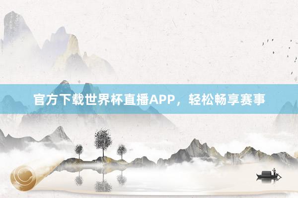 官方下载世界杯直播APP，轻松畅享赛事